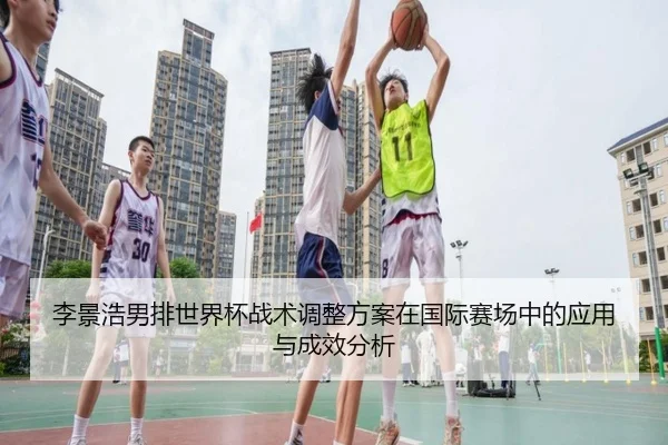 李景浩男排世界杯战术调整方案在国际赛场中的应用与成效分析