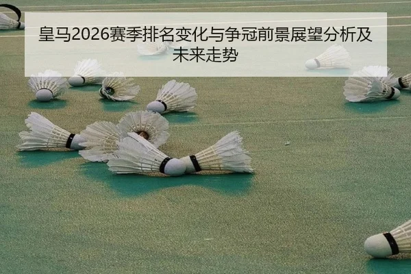 皇马2026赛季排名变化与争冠前景展望分析及未来走势