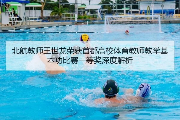 北航教师王世龙荣获首都高校体育教师教学基本功比赛一等奖深度解析